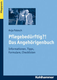 Title: Pflegebedurftig?! Das Angehorigenbuch: Informationen, Tipps, Formulare, Checklisten, Author: Anja Palesch