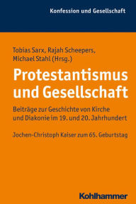 Title: Protestantismus und Gesellschaft: Beitrage zur Geschichte von Kirche und Diakonie im 19. und 20. Jahrhundert. Jochen-Christoph Kaiser zum 65. Geburtstag, Author: Tobias Sarx