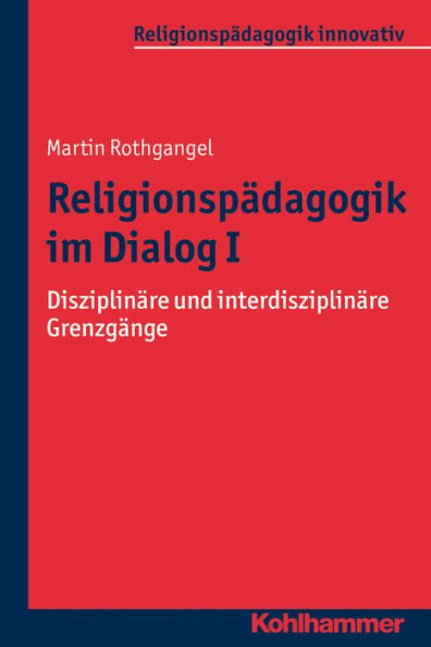 Religionspadagogik im Dialog I: Disziplinare und interdisziplinare Grenzgange