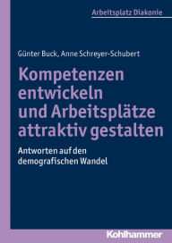 Title: Kompetenzen entwickeln und Arbeitsplatze attraktiv gestalten: Antworten auf den demografischen Wandel, Author: Gunter Buck