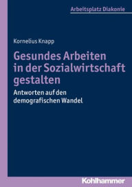 Title: Gesundes Arbeiten in der Sozialwirtschaft gestalten: Antworten auf den demografischen Wandel, Author: Kornelius Knapp