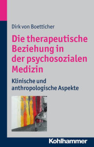 Title: Die therapeutische Beziehung in der psychosozialen Medizin: Klinische und anthroplogische Aspekte, Author: Dirk von Boetticher
