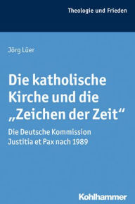 Title: Die katholische Kirche und die 'Zeichen der Zeit': Die Deutsche Kommission Justitia et Pax nach 1989, Author: Jorg Luer