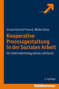 Title: Kooperative Prozessgestaltung in der Sozialen Arbeit: Ein methodenintegratives Lehrbuch, Author: Ursula Hochuli Freund