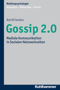Title: Gossip 2.0: Mediale Kommunikation in Sozialen Netzwerkseiten, Author: Astrid Carolus