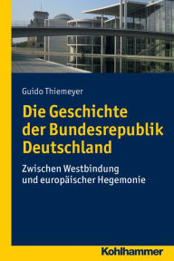 Title: Die Geschichte der Bundesrepublik Deutschland: Zwischen Westbindung und europaischer Hegemonie, Author: Guido Thiemeyer