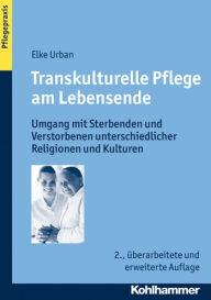 Title: Transkulturelle Pflege am Lebensende: Umgang mit Sterbenden und Verstorbenen unterschiedlicher Religionen und Kulturen, Author: Elke Urban