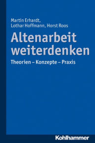 Title: Altenarbeit weiterdenken: Theorien - Konzepte - Praxis, Author: Martin Erhardt