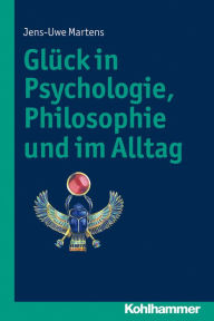 Title: Glück in Psychologie, Philosophie und im Alltag, Author: Jens-Uwe Martens