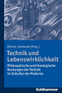 Technik und Lebenswirklichkeit: Philosophische und theologische Deutungen der Technik im Zeitalter der Moderne