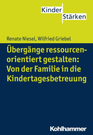 Title: Übergänge ressourcenorientiert gestalten: Von der Familie in die Kindertagesbetreuung, Author: Renate Niesel