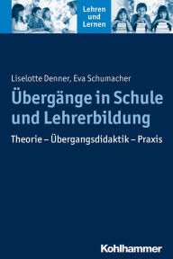 Title: Übergänge in Schule und Lehrerbildung: Theorie - Übergangsdidaktik - Praxis, Author: Liselotte Denner