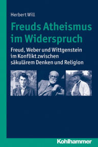 Title: Freuds Atheismus im Widerspruch: Freud, Weber und Wittgenstein im Konflikt zwischen säkularem Denken und Religion, Author: Herbert Will