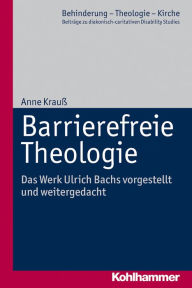 Title: Barrierefreie Theologie: Das Werk Ulrich Bachs vorgestellt und weitergedacht, Author: Anne Krauß