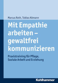 Title: Mit Empathie arbeiten - gewaltfrei kommunizieren: Praxistraining für Pflege, Soziale Arbeit und Erziehung, Author: Tobias Altmann