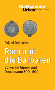 Title: Rom und die Barbaren: Volker im Alpen- und Donauraum (300-600), Author: Roland Steinacher