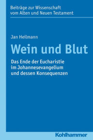 Title: Wein und Blut: Das Ende der Eucharistie im Johannesevangelium und dessen Konsequenzen, Author: Jan Heilmann