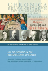 Title: Um die Historie in ein besseres Licht zu setzen.: Historische Forschung in Wurttemberg vom Humanismus bis zur Schwelle des 21. Jahrhunderts, Author: Nicole Bickhoff