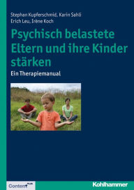Title: Psychisch belastete Eltern und ihre Kinder stärken: Ein Therapiemanual, Author: Stephan Kupferschmid