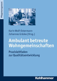 Title: Ambulant betreute Wohngemeinschaften: Praxisleitfaden zur Qualitätsentwicklung, Author: Karin Wolf-Ostermann