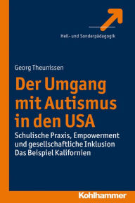 Title: Der Umgang mit Autismus in den USA: Schulische Praxis, Empowerment und gesellschaftliche Inklusion. Das Beispiel Kalifornien, Author: Georg Theunissen