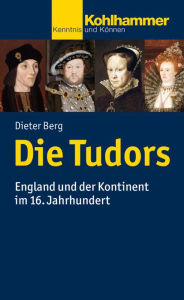 Title: Die Tudors: England und der Kontinent im 16. Jahrhundert, Author: Dieter Berg