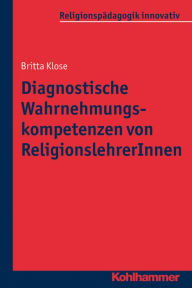 Title: Diagnostische Wahrnehmungskompetenzen von ReligionslehrerInnen, Author: Britta Klose