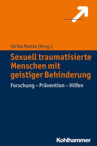 Title: Sexuell traumatisierte Menschen mit geistiger Behinderung: Forschung - Prävention - Hilfen, Author: Ulrike Mattke