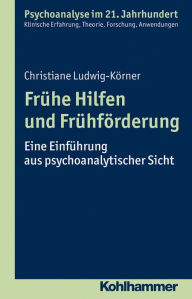 Title: Frühe Hilfen und Frühförderung: Eine Einführung aus psychoanalytischer Sicht, Author: Christiane Ludwig-Körner