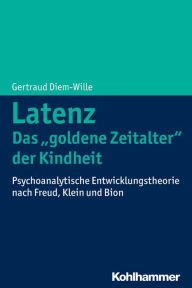 Title: Latenz - Das 'goldene Zeitalter' der Kindheit: Psychoanalytische Entwicklungstheorie nach Freud, Klein und Bion, Author: Gertraud Diem-Wille