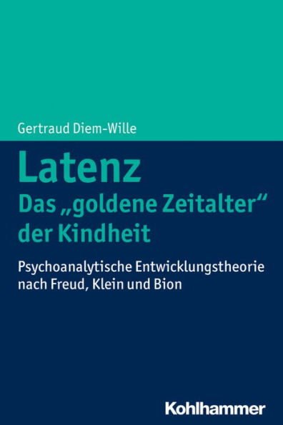 Latenz - Das 'goldene Zeitalter' der Kindheit: Psychoanalytische Entwicklungstheorie nach Freud, Klein und Bion