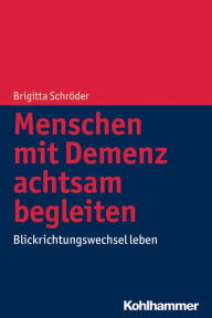 Title: Menschen mit Demenz achtsam begleiten: Blickrichtungswechsel leben, Author: Brigitta Schroder