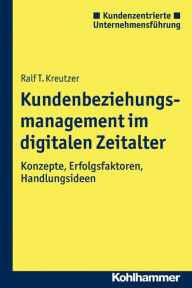 Title: Kundenbeziehungsmanagement im digitalen Zeitalter: Konzepte, Erfolgsfaktoren, Handlungsideen, Author: Ralf T Kreutzer