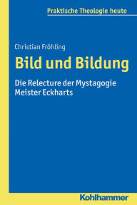 Title: Bild und Bildung: Die Relecture der Mystagogie Meister Eckharts, Author: Christian Frohling