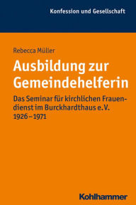 Title: Ausbildung zur Gemeindehelferin: Das Seminar für kirchlichen Frauendienst im Burckhardthaus e. V. 1926-1971, Author: Rebecca Müller