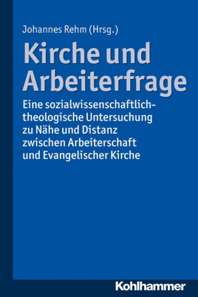 Kirche und Arbeiterfrage: Eine sozialwissenschaftlich-theologische Untersuchung zu Nahe und Distanz zwischen Arbeiterschaft und Evangelischer Kirche