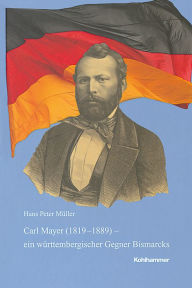 Title: Carl Mayer (1819-1889) - ein wurttembergischer Gegner Bismarcks. 1848er, Exilant, demokratischer Parteifuhrer und Parlamentarier, Author: Hans Peter Muller