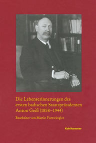 Title: Die Lebenserinnerungen des ersten badischen Staatsprasidenten Anton Geiss (1858-1944), Author: Martin Furtwangler