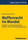 Waffenrecht im Wandel: Sorgfalts- und Erlaubnispflichten - Verbote - Straf- und Verwaltungsprozess