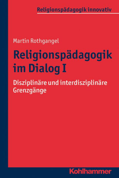 Religionspädagogik im Dialog I: Disziplinäre und interdisziplinäre Grenzgänge