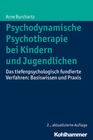 Title: Psychodynamische Psychotherapie bei Kindern und Jugendlichen: Das tiefenpsychologisch fundierte Verfahren: Basiswissen und Praxis, Author: Arne Burchartz