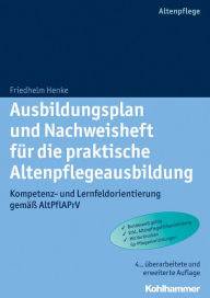 Title: Ausbildungsplan und Nachweisheft für die praktische Altenpflegeausbildung: Kompetenz- und Lernfeldorientierung gemäß AltPflAPrV, Author: Friedhelm Henke