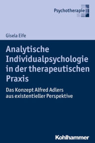 Title: Analytische Individualpsychologie in der therapeutischen Praxis: Das Konzept Alfred Adlers aus existentieller Perspektive, Author: Gisela Eife
