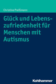 Title: Gluck und Lebenszufriedenheit fur Menschen mit Autismus, Author: Christine Preissmann