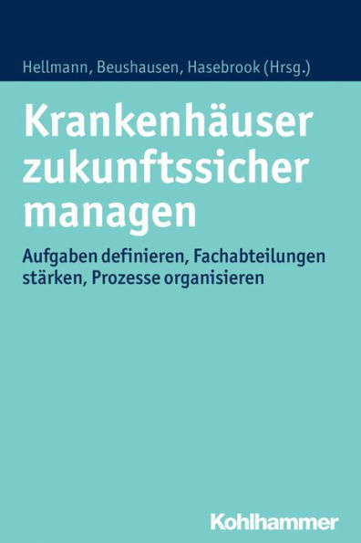 Krankenhauser zukunftssicher managen: Aufgaben definieren, Fachabteilungen starken, Prozesse organisieren