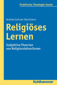 Title: Religiöses Lernen: Subjektive Theorien von ReligionslehrerInnen, Author: Andrea Lehner-Hartmann