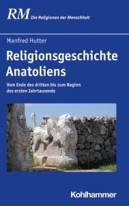 Title: Religionsgeschichte Anatoliens: Vom Ende des dritten bis zum Beginn des ersten Jahrtausends, Author: Manfred Hutter