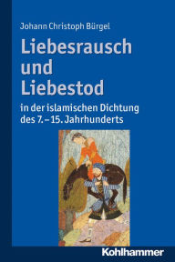 Title: Liebesrausch und Liebestod in der islamischen Dichtung des 7. bis 15. Jahrhunderts, Author: Johann Christoph Bürgel