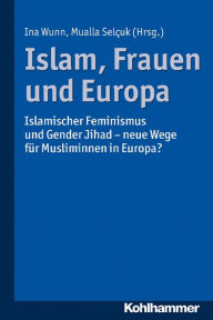 Title: Islam, Frauen und Europa: Islamischer Feminismus und Gender Jihad - neue Wege für Musliminnen in Europa, Author: Ina Wunn