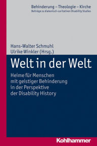 Title: Welt in der Welt: Heime für Menschen mit geistiger Behinderung in der Perspektive der Disability History, Author: Hans-Walter Schmuhl